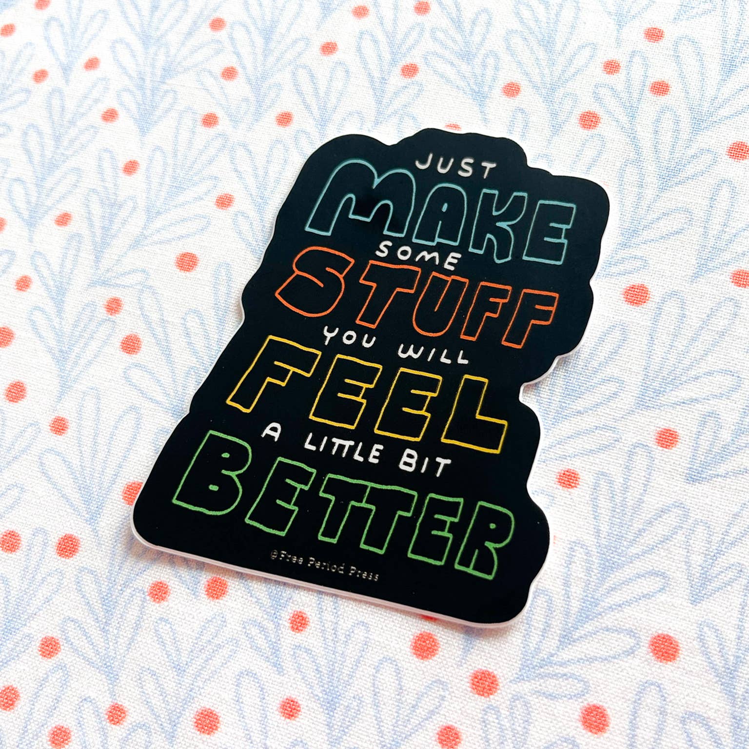 Just Make Some Stuff and Feel a Little Bit Better Sticker