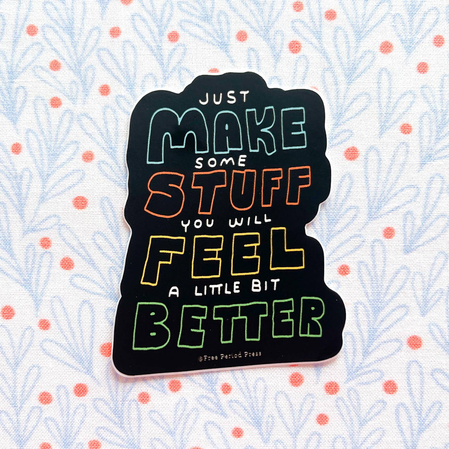 Just Make Some Stuff and Feel a Little Bit Better Sticker